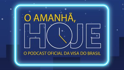 Banner do Podcast oficial da Visa do Brasil: O Amanhã, Hoje